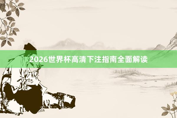 2026世界杯高清下注指南全面解读