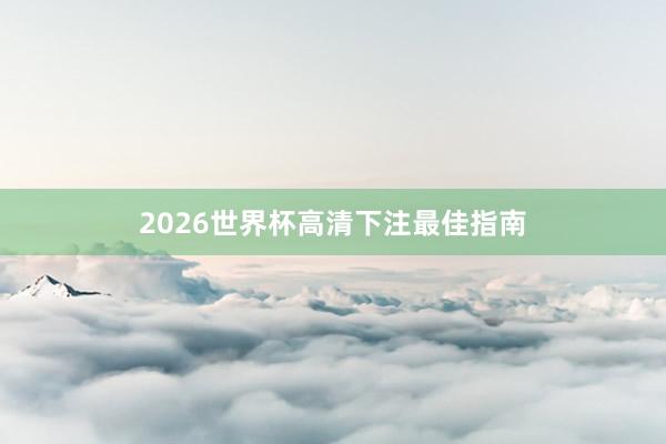 2026世界杯高清下注最佳指南