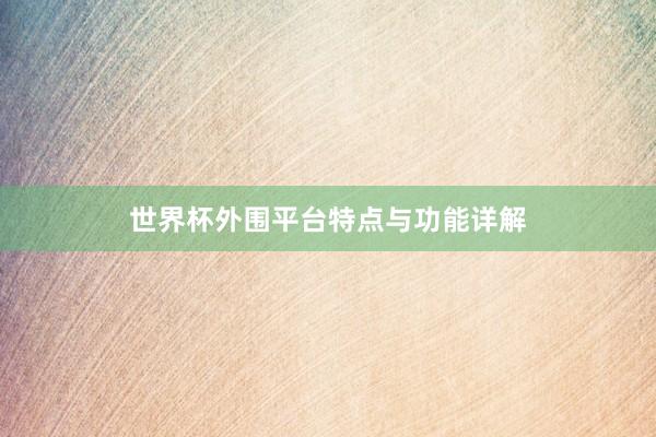 世界杯外围平台特点与功能详解