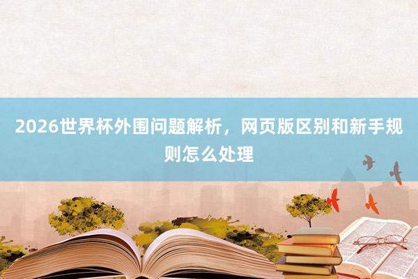 2026世界杯外围问题解析，网页版区别和新手规则怎么处理