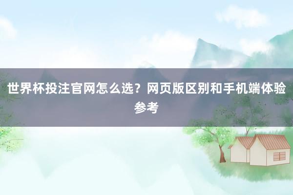 世界杯投注官网怎么选？网页版区别和手机端体验参考