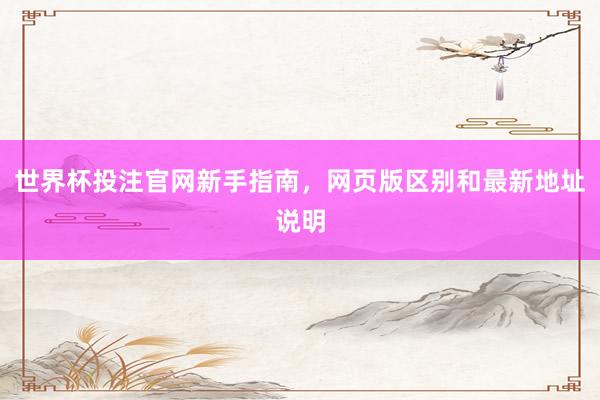 世界杯投注官网新手指南，网页版区别和最新地址说明