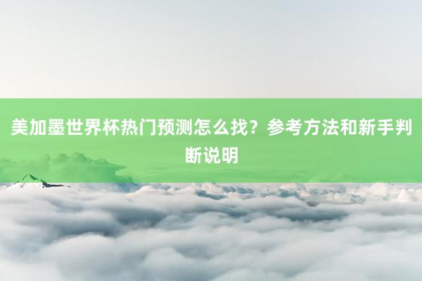 美加墨世界杯热门预测怎么找？参考方法和新手判断说明
