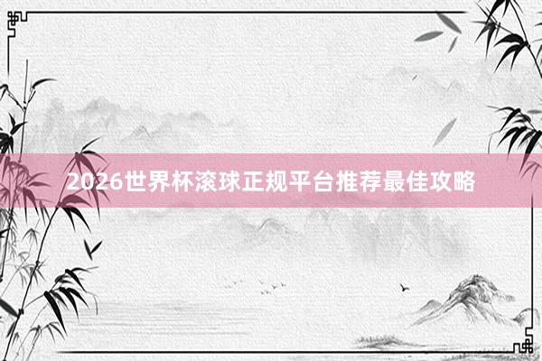 2026世界杯滚球正规平台推荐最佳攻略