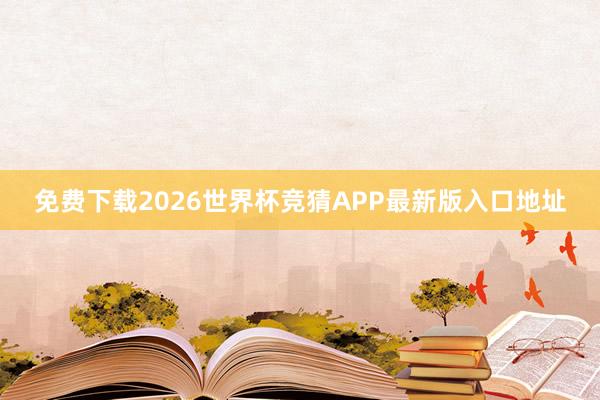 免费下载2026世界杯竞猜APP最新版入口地址