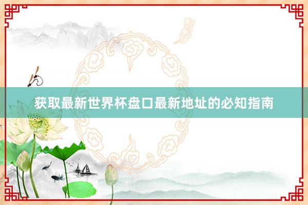 获取最新世界杯盘口最新地址的必知指南
