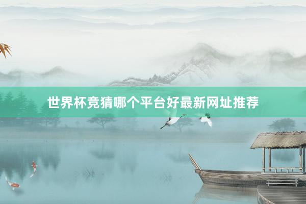 世界杯竞猜哪个平台好最新网址推荐