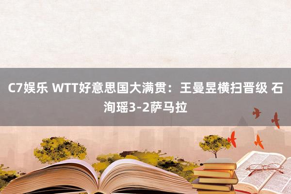 C7娱乐 WTT好意思国大满贯：王曼昱横扫晋级 石洵瑶3-2萨马拉